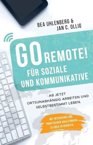 Cover image for GO REMOTE! fur Soziale und Kommunikative - Ab jetzt ortsunabhangig arbeiten und selbstbestimmt leben.: Mit Interviews und praktischen Anleitungen zu uber 30 Berufen.