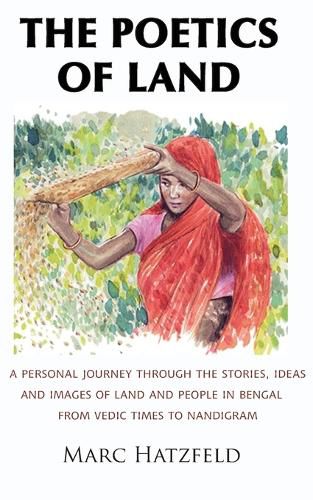 Cover image for The Poetics of Land: A personal journey through the stories, ideas and images of land and people in Bengal, from Vedic times to Nandigram