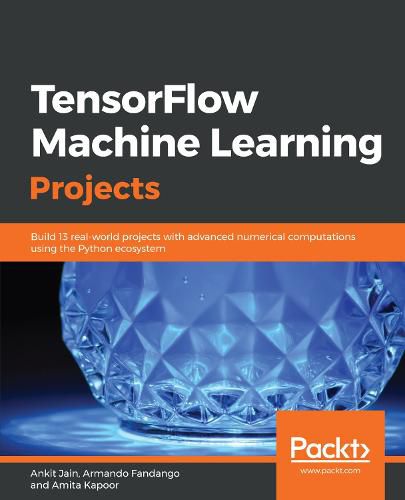 Cover image for TensorFlow Machine Learning Projects: Build 13 real-world projects with advanced numerical computations using the Python ecosystem