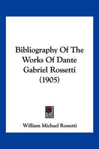 Cover image for Bibliography of the Works of Dante Gabriel Rossetti (1905)