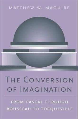 Cover image for The Conversion of Imagination: From Pascal through Rousseau to Tocqueville