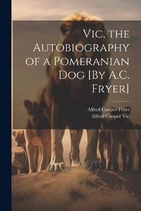 Cover image for Vic, the Autobiography of a Pomeranian Dog [By A.C. Fryer]