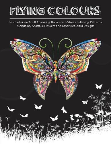 Cover image for Flying Colours!: Best Sellers in Adult Colouring Books with Stress Relieving Patterns, Mandalas, Animals, Flowers and other Beautiful Designs