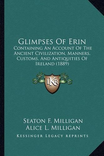 Glimpses of Erin: Containing an Account of the Ancient Civilization, Manners, Customs, and Antiquities of Ireland (1889)