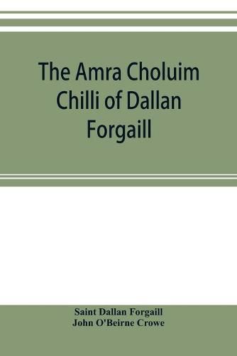 Cover image for The Amra Choluim Chilli of Dallan Forgaill: now printed for the first time from the original Irish in, a ms. in the library of the Royal Irish academy; with a literal translation and notes, a grammatical analysis of the text, and copious indexes