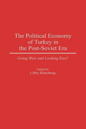 Cover image for The Political Economy of Turkey in the Post-Soviet Era: Going West and Looking East?