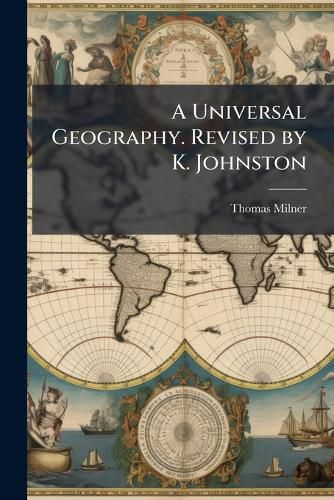 Cover image for A Universal Geography. Revised by K. Johnston