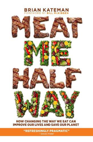 Meat Me Halfway: How Changing the Way We Eat Can Improve Our Lives and Save Our Planet