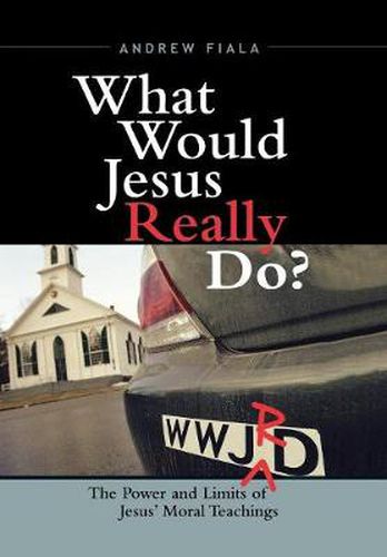 What Would Jesus Really Do?: The Power & Limits of Jesus' Moral Teachings