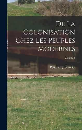 Cover image for De La Colonisation Chez Les Peuples Modernes; Volume 1