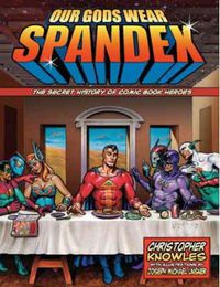 Cover image for Our Gods Wear Spandex: The Secret History of Comic Book Heros