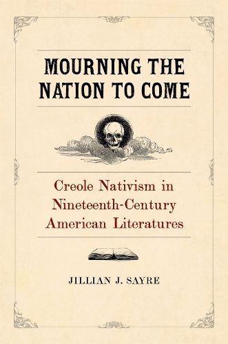 Cover image for Mourning the Nation to Come: Creole Nativism in Nineteenth-Century American Literatures