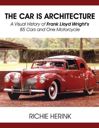 Cover image for The Car Is Architecture - A Visual History of Frank Lloyd Wright's 85 Cars and One Motorcycle