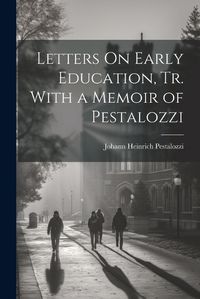 Cover image for Letters On Early Education, Tr. With a Memoir of Pestalozzi