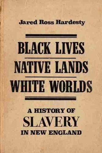 Cover image for Black Lives, Native Lands, White Worlds: A History of Slavery in New England