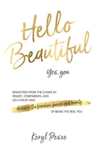 Cover image for Hello Beautiful: Break free from the chains of regret, self doubt and comparison, and discover the freedom, power and beauty of being the real you.