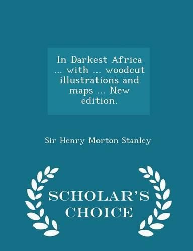 In Darkest Africa ... with ... Woodcut Illustrations and Maps ... New Edition. - Scholar's Choice Edition