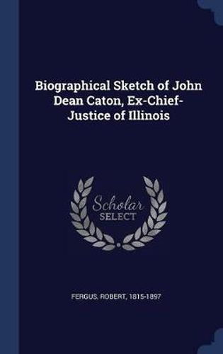 Biographical Sketch of John Dean Caton, Ex-Chief-Justice of Illinois