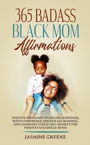 Cover image for 365 Badass Black Mom Affirmations: Positive Thoughts to Create Happiness, Build Confidence, Encourage Bonding, and Eliminate Stress and Anxiety for Parents and Single Mothers