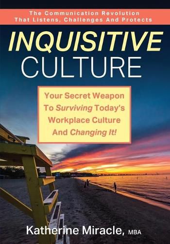 Cover image for Inquisitive Culture: Your Secret Weapon to Surviving Today's Workplace Culture and Changing It! The Communication Revolution That Listens, Challenges and Protects