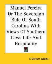 Cover image for Manuel Pereira Or The Sovereign Rule Of South Carolina With Views Of Southern Laws Life And Hospitality