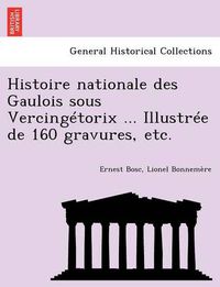 Cover image for Histoire Nationale Des Gaulois Sous Vercingetorix ... Illustree de 160 Gravures, Etc.