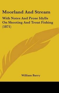 Cover image for Moorland And Stream: With Notes And Prose Idylls On Shooting And Trout Fishing (1871)