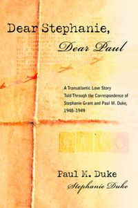 Cover image for Dear Stephanie, Dear Paul: A Transatlantic Love Story Told Through the Correspondence of Stephanie Grant and Paul M. Duke, 1948-1949