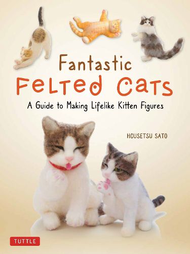 Cover image for Fantastic Felted Cats: A Guide to Making Lifelike Kitten Figures (With Full-Size Templates)