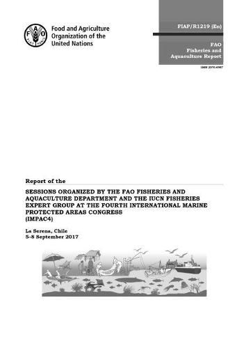 Report of the sessions organized by the FAO Fisheries and Aquaculture Department and the IUCN Fisheries Expert Group at the fourth International Marine Protected Areas Congress (IMPAC4): La Serena, Chile 5-8 September 2017