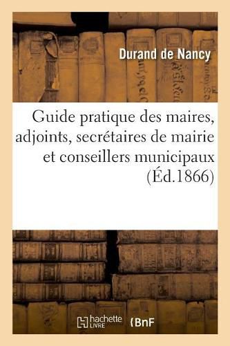 Guide Pratique Des Maires, Des Adjoints, Des Secretaires de Mairie Et Des Conseillers Municipaux