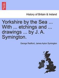 Cover image for Yorkshire by the Sea ... with ... Etchings and ... Drawings ... by J. A. Symington.