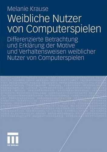 Weibliche Nutzer von Computerspielen: Differenzierte Betrachtung und Erklarung der Motive und Verhaltensweisen weiblicher Nutzer von Computerspielen