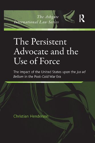 Cover image for The Persistent Advocate and the Use of Force: The Impact of the United States upon the Jus ad Bellum in the Post-Cold War Era