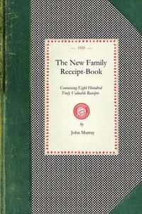 Cover image for New Family Receipt-Book: Containing Eight Hundred Truly Valuable Receipts in Various Branced of Domest IC Economy. a New Edition, Corrected.