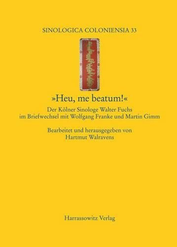 Cover image for Heu, Me Beatum!: Der Kolner Sinologe Walter Fuchs Im Briefwechsel Mit Wolfgang Franke Und Martin Gimm