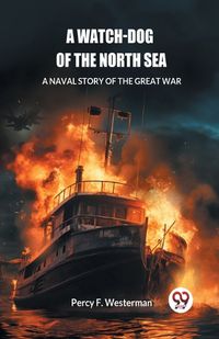 Cover image for A Watch-dog of the North Sea A Naval Story of the Great War