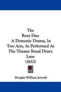 Cover image for The Rent Day: A Domestic Drama, In Two Acts, As Performed At The Theater Royal Drury Lane (1832)