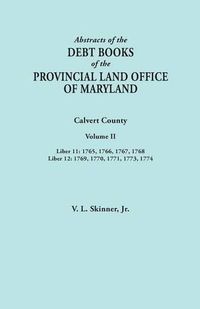 Cover image for Abstracts of the Debt Books of the Provincial Land Office of Maryland. Calvert County, Volume II. Liber 11: 1765, 1766, 1767, 1768; Liber 12: 1769, 1770, 1771, 1773, 1774