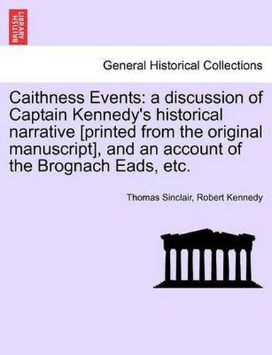 Cover image for Caithness Events: A Discussion of Captain Kennedy's Historical Narrative [Printed from the Original Manuscript], and an Account of the Brognach Eads, Etc.