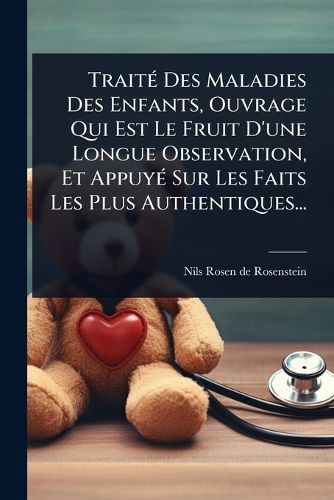Cover image for TraitA(c) Des Maladies Des Enfants, Ouvrage Qui Est Le Fruit D'une Longue Observation, Et AppuyA(c) Sur Les Faits Les Plus Authentiques...