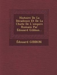 Cover image for Histoire de La Decadence Et de La Chute de L Empire Romain Par Edouard Gibbon...