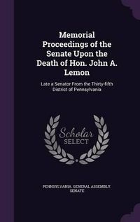 Cover image for Memorial Proceedings of the Senate Upon the Death of Hon. John A. Lemon: Late a Senator from the Thirty-Fifth District of Pennsylvania