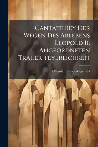 Cover image for Cantate Bey Der Wegen Des Ablebens Leopold Ii. Angeordneten Trauer-feyerlichkeit
