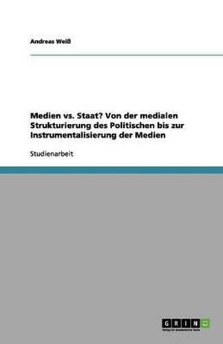 Cover image for Medien vs. Staat? Von der medialen Strukturierung des Politischen bis zur Instrumentalisierung der Medien