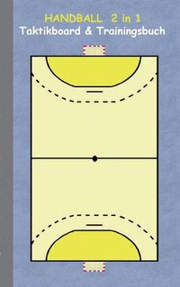 Cover image for Handball 2 in 1 Taktikboard und Trainingsbuch: Taktikbuch fur Trainer, Spielstrategie, Training, Gewinnstrategie, Handballspielfeld, Technik, UEbungen, Handballverein, Spielzuge, Trainer, Coach, Coaching Anweisungen, Taktik