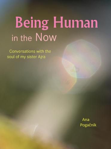 Cover image for Being Human in the Now: Conversations with the soul of my sister Ajra