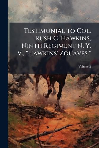 Cover image for Testimonial to Col. Rush C. Hawkins, Ninth Regiment N. Y. V., "Hawkins' Zouaves."