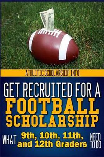 Cover image for Get Recruited For A Football Scholarship: (What 9th, 10th, 11th & 12th Graders Need To D