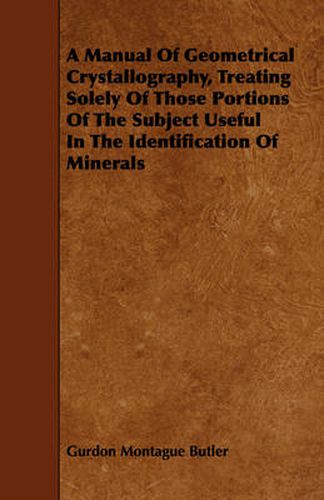 Cover image for A Manual of Geometrical Crystallography, Treating Solely of Those Portions of the Subject Useful in the Identification of Minerals